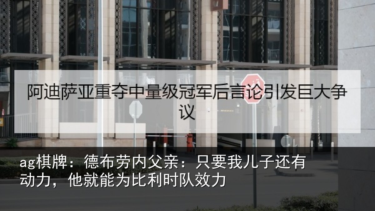ag棋牌:德布劳内父亲:只要我儿子还有动力,他就能为比利时队效力