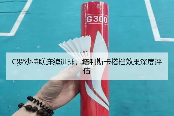 C罗沙特联连续进球，塔利斯卡搭档效果深度评估
