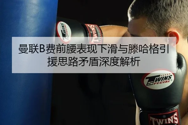 曼联B费前腰表现下滑与滕哈格引援思路矛盾深度解析