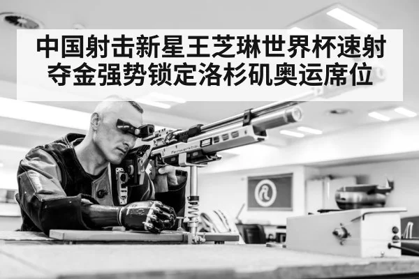 中国射击新星王芝琳世界杯速射夺金强势锁定洛杉矶奥运席位