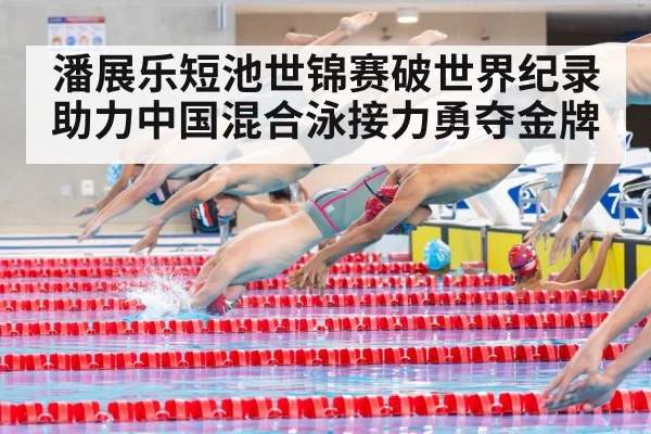潘展乐短池世锦赛破世界纪录 助力中国混合泳接力勇夺金牌