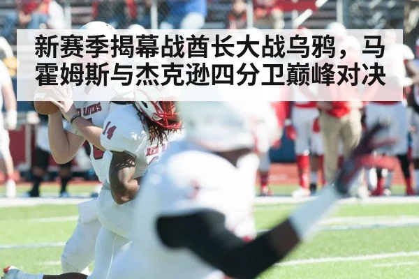 新赛季揭幕战酋长大战乌鸦，马霍姆斯与杰克逊四分卫巅峰对决