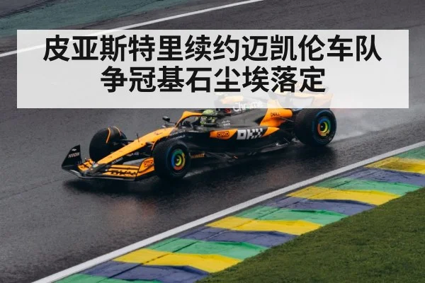 皮亚斯特里续约迈凯伦车队争冠基石尘埃落定