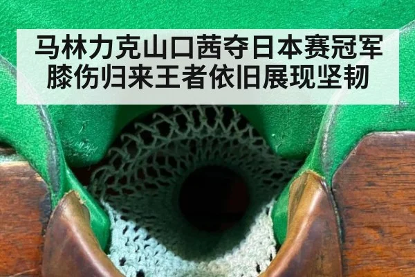 马林力克山口茜夺日本赛冠军膝伤归来王者依旧展现坚韧